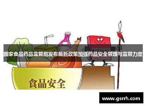 国家食品药品监管局发布最新政策加强药品安全管理与监管力度 国家食品药品监管局发布最新政策加强药品安全管理与监管力度