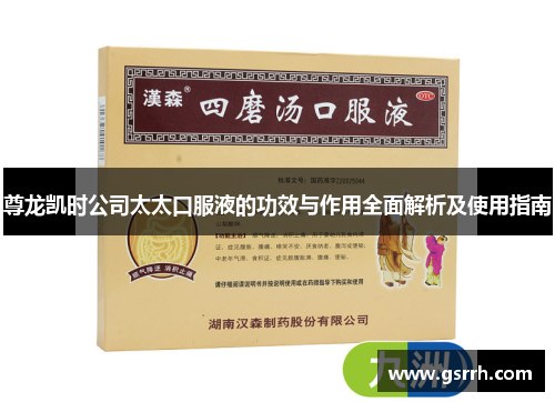 尊龙凯时公司太太口服液的功效与作用全面解析及使用指南 尊龙凯时公司太太口服液的功效与作用全面解析及使用指南
