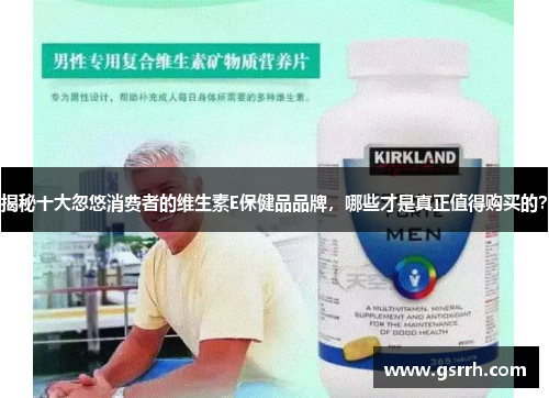 揭秘十大忽悠消费者的维生素E保健品品牌,哪些才是真正值得购买的? 揭秘十大忽悠消费者的维生素E保健品品牌,哪些才是真正值得购买的?