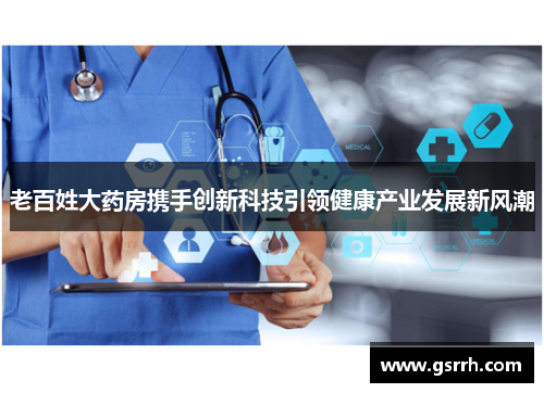 老百姓大药房携手创新科技引领健康产业发展新风潮 老百姓大药房携手创新科技引领健康产业发展新风潮
