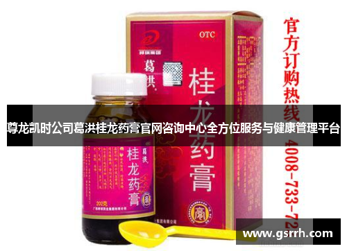 尊龙凯时公司葛洪桂龙药膏官网咨询中心全方位服务与健康管理平台