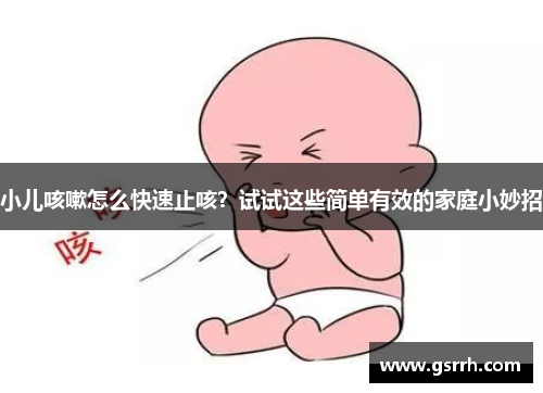 小儿咳嗽怎么快速止咳？试试这些简单有效的家庭小妙招