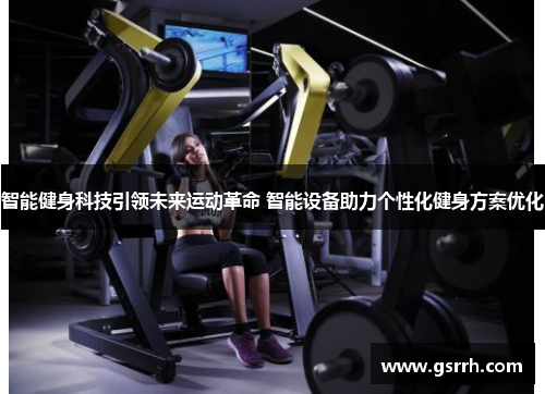 智能健身科技引领未来运动革命 智能设备助力个性化健身方案优化 智能健身科技引领未来运动革命 智能设备助力个性化健身方案优化