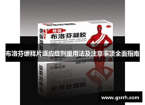 布洛芬缓释片适应症剂量用法及注意事项全面指南 布洛芬缓释片适应症剂量用法及注意事项全面指南